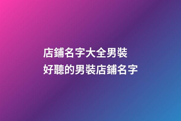 店鋪名字大全男裝 好聽的男裝店鋪名字-第1張-店鋪起名-玄機派